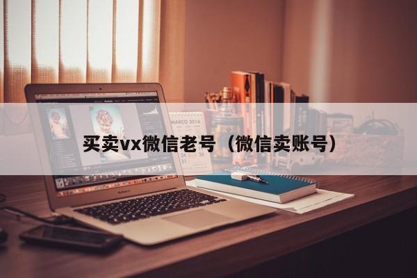 买卖vx微信老号（微信卖账号）-第1张图片-marine老号网