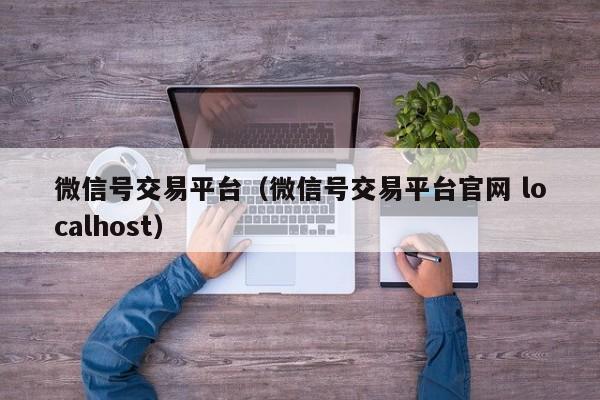 微信号交易平台（微信号交易平台官网 localhost）-第1张图片-marine老号网