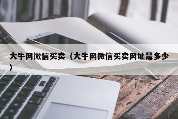 大牛网微信买卖（大牛网微信买卖网址是多少）-第1张图片-marine老号网