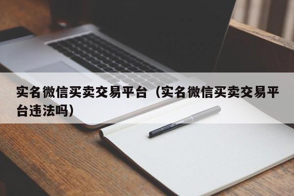 实名微信买卖交易平台（实名微信买卖交易平台违法吗）-第1张图片-marine老号网