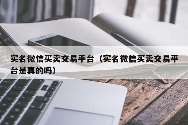 实名微信买卖交易平台（实名微信买卖交易平台是真的吗）-第1张图片-marine老号网