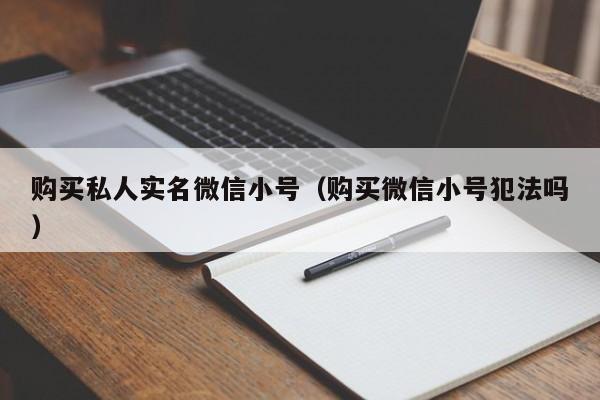 购买私人实名微信小号（购买微信小号犯法吗）-第1张图片-marine老号网