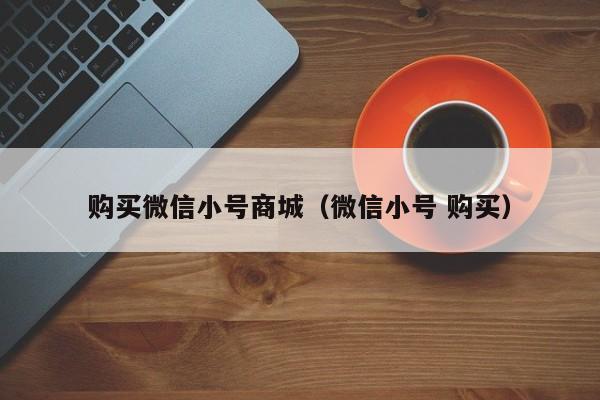 购买微信小号商城（微信小号 购买）-第1张图片-marine老号网