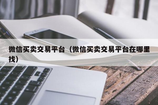 微信买卖交易平台（微信买卖交易平台在哪里找）-第1张图片-marine老号网