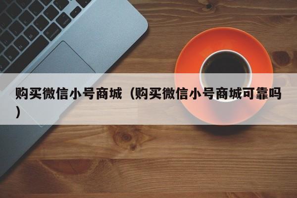 购买微信小号商城（购买微信小号商城可靠吗）-第1张图片-marine老号网