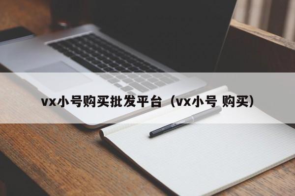 vx小号购买批发平台（vx小号 购买）-第1张图片-marine老号网