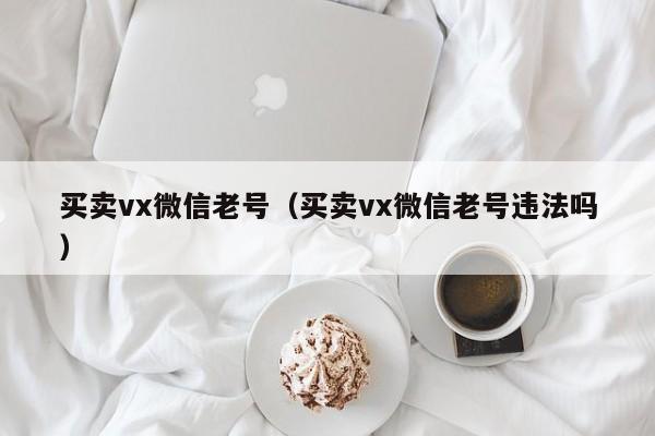 买卖vx微信老号（买卖vx微信老号违法吗）-第1张图片-marine老号网