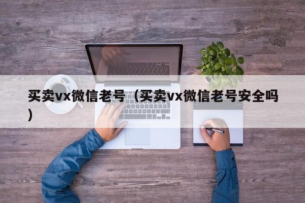 买卖vx微信老号（买卖vx微信老号安全吗）-第1张图片-marine老号网