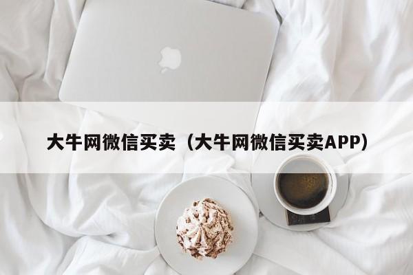 大牛网微信买卖（大牛网微信买卖APP）-第1张图片-marine老号网