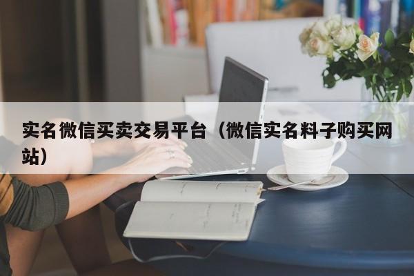 实名微信买卖交易平台（微信实名料子购买网站）-第1张图片-marine老号网