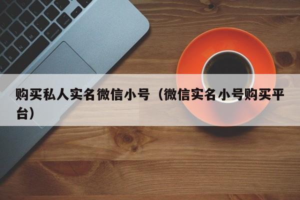 购买私人实名微信小号（微信实名小号购买平台）-第1张图片-marine老号网