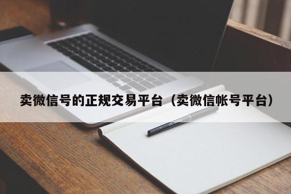 卖微信号的正规交易平台（卖微信帐号平台）-第1张图片-marine老号网