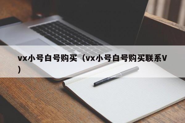 vx小号白号购买（vx小号白号购买联系V）-第1张图片-marine老号网